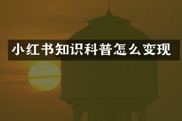 小红书知识科普怎么变现