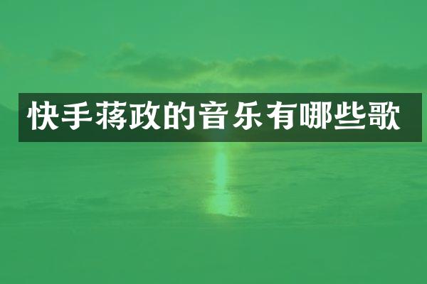 快手蒋政的音乐有哪些歌