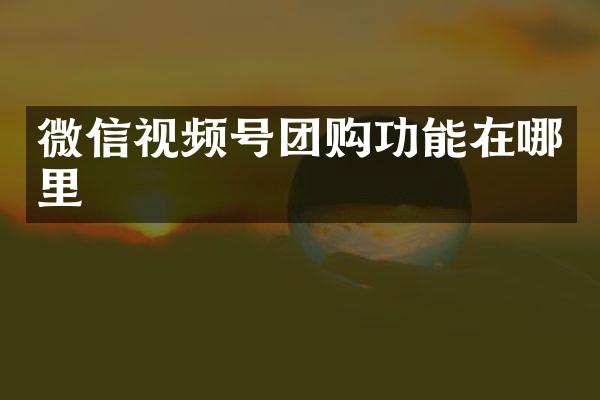 微信视频号团购功能在哪里