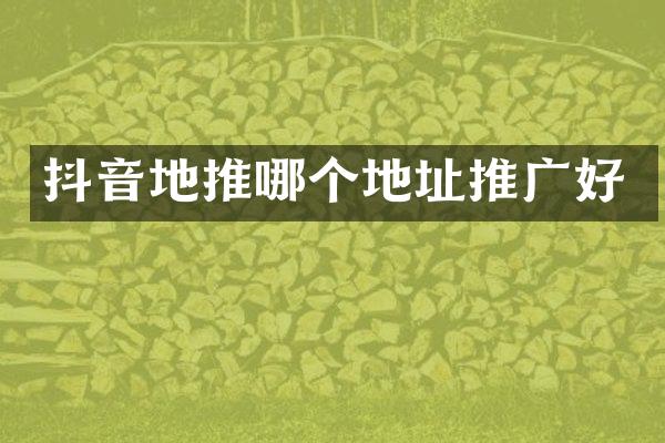 抖音地推哪个地址推广好