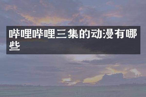 哔哩哔哩三集的动漫有哪些