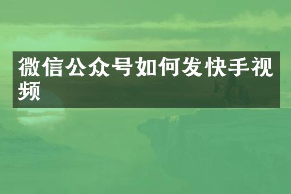 微信公众号如何发快手视频