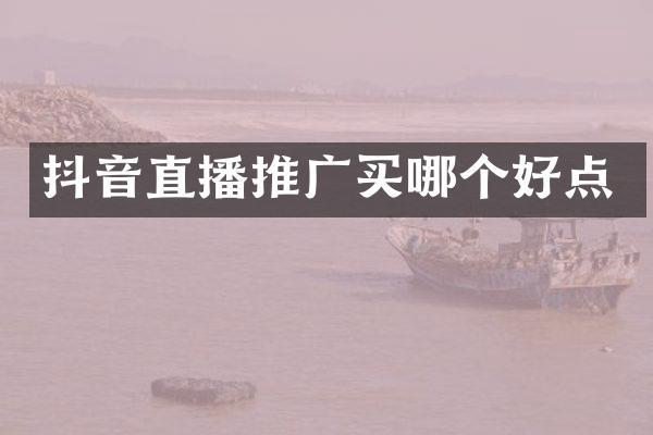 抖音直播推广买哪个好点