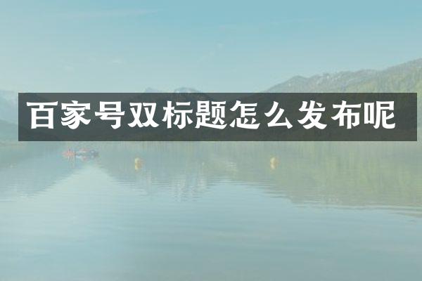 百家号双标题怎么发布呢