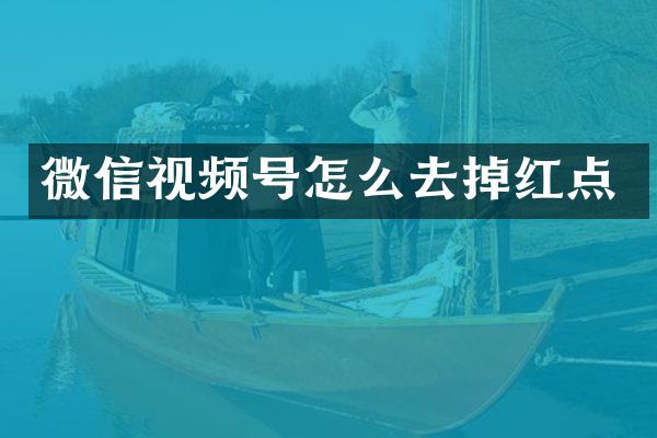 微信视频号怎么去掉红点