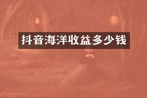 抖音海洋收益多少钱