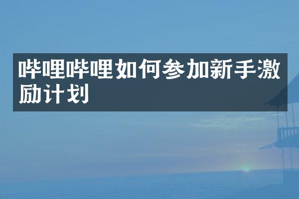 哔哩哔哩如何参加新手激励计划