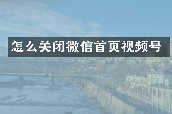 怎么关闭微信首页视频号