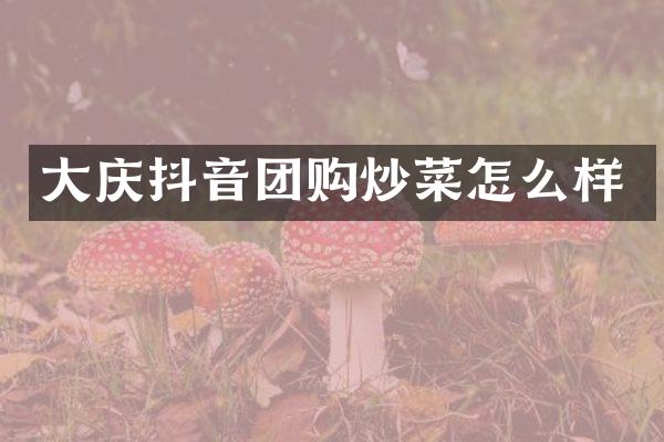 大庆抖音团购炒菜怎么样