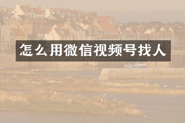怎么用微信视频号找人