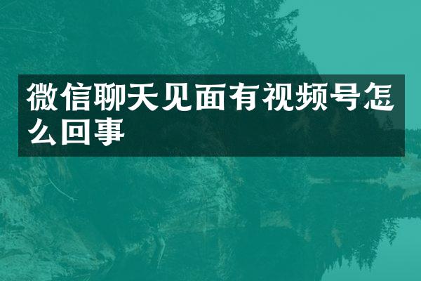 微信聊天见面有视频号怎么回事
