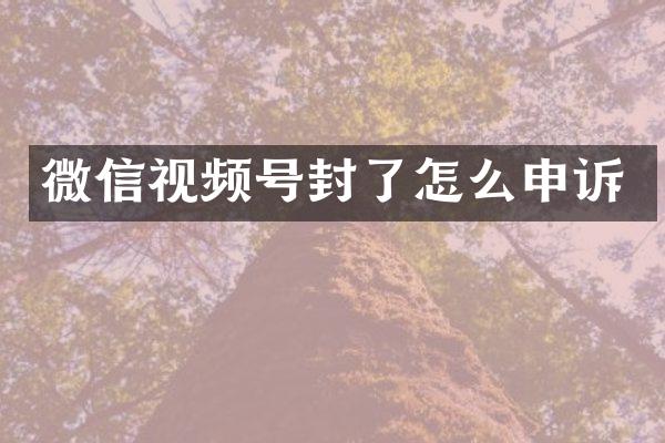 微信视频号封了怎么申诉