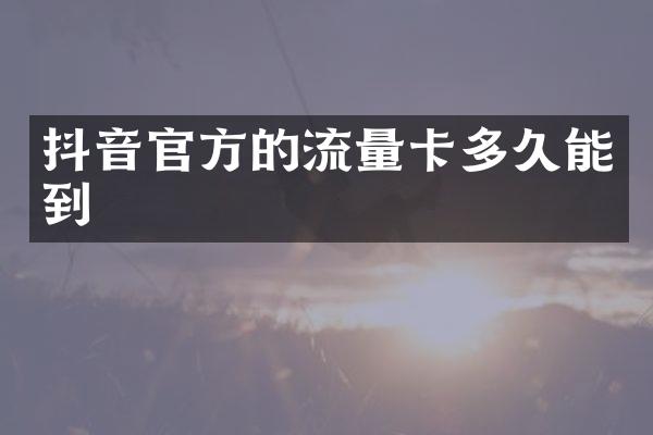抖音官方的流量卡多久能到