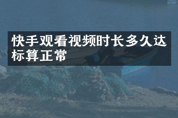 快手观看视频时长多久达标算正常