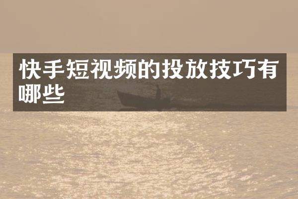 快手短视频的投放技巧有哪些