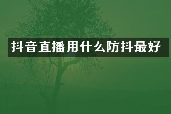 抖音直播用什么防抖最好
