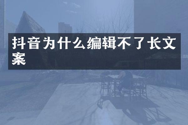 抖音为什么编辑不了长文案