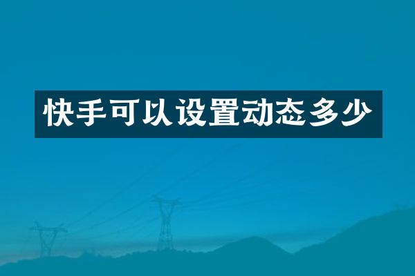快手可以设置动态多少