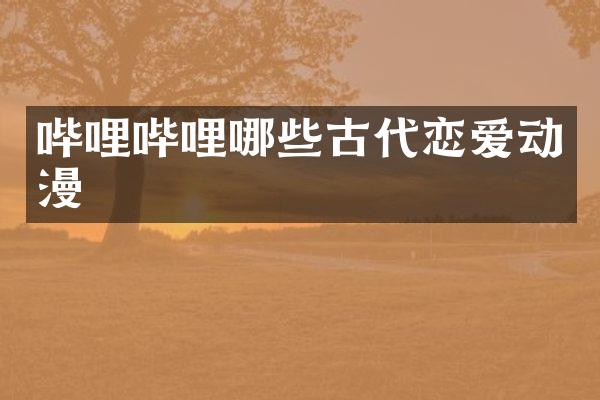 哔哩哔哩哪些古代恋爱动漫