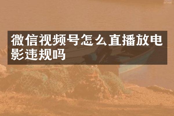 微信视频号怎么直播放电影违规吗