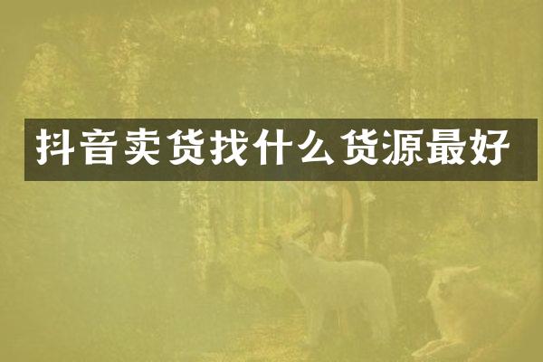 抖音卖货找什么货源最好
