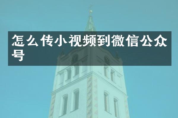 怎么传小视频到微信公众号