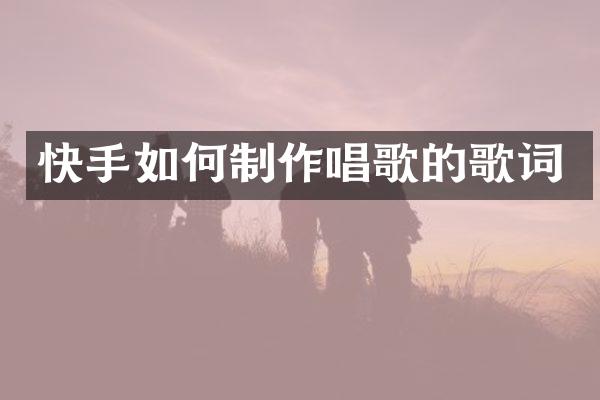 快手如何制作唱歌的歌词