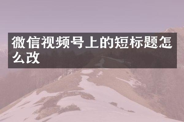 微信视频号上的短标题怎么改