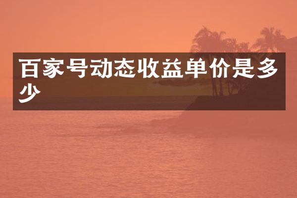 百家号动态收益单价是多少
