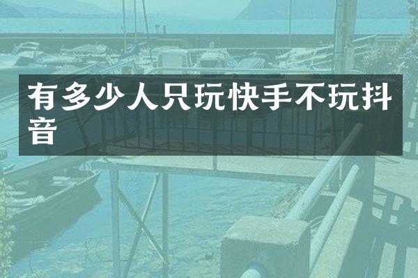 有多少人只玩快手不玩抖音