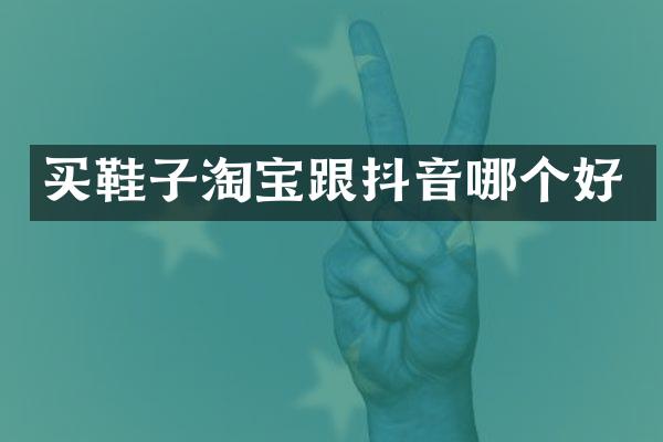 买鞋子淘宝跟抖音哪个好