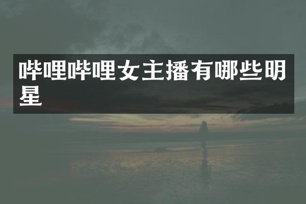 哔哩哔哩女主播有哪些明星
