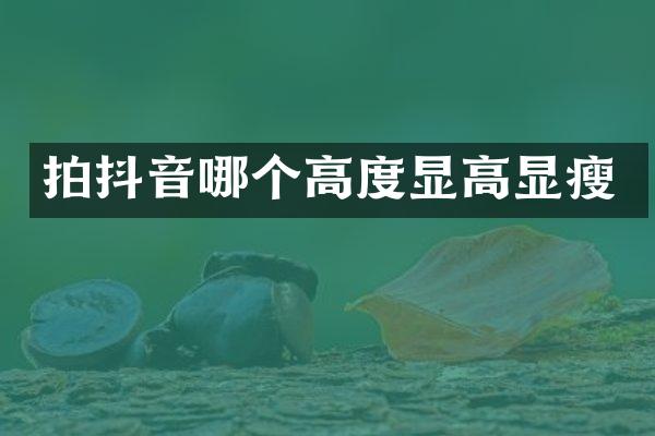 拍抖音哪个高度显高显瘦