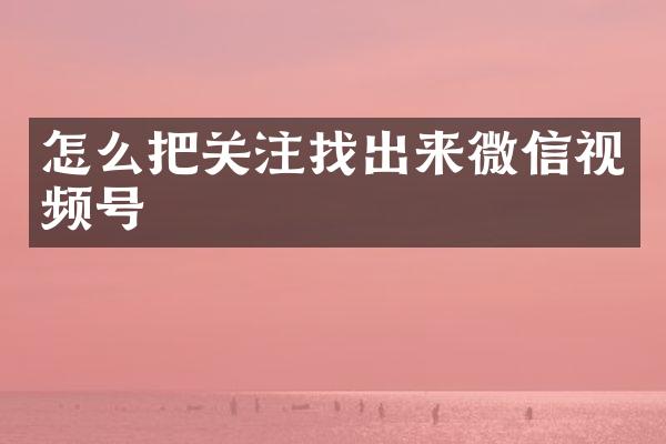 怎么把关注找出来微信视频号