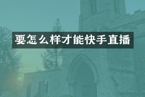 要怎么样才能快手直播