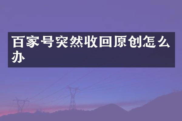 百家号突然收回原创怎么办