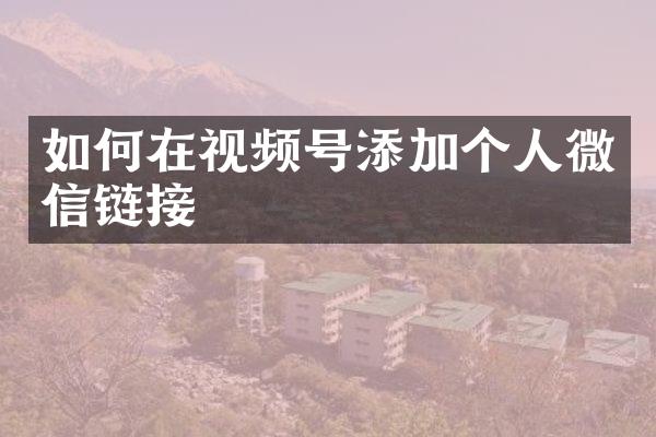 如何在视频号添加个人微信链接