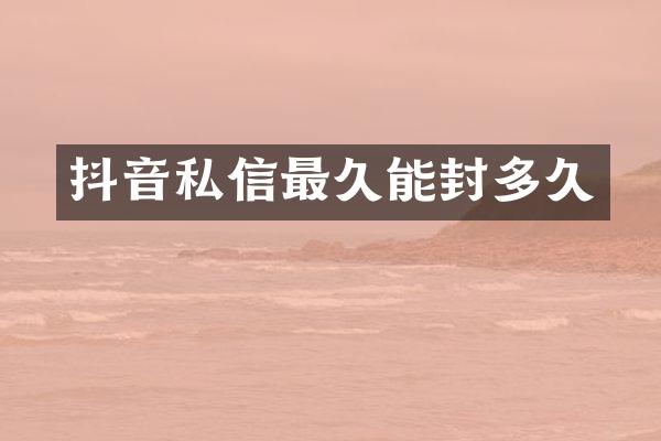 抖音私信最久能封多久