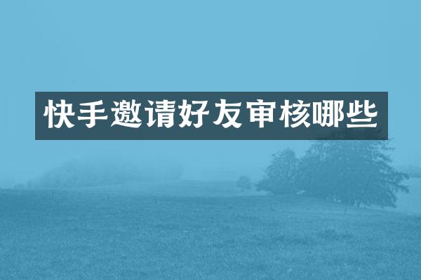 快手邀请好友审核哪些