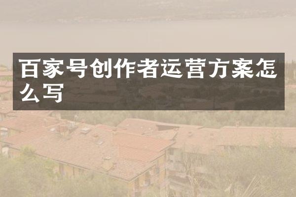 百家号创作者运营方案怎么写