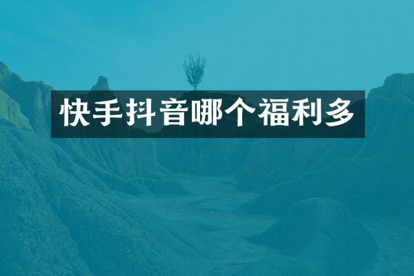 快手抖音哪个福利多