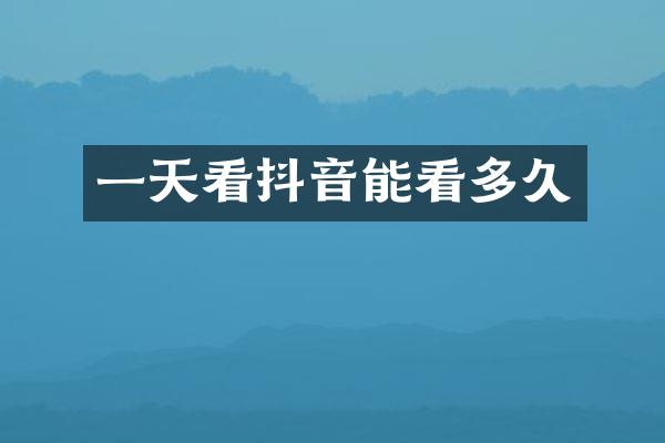 一天看抖音能看多久
