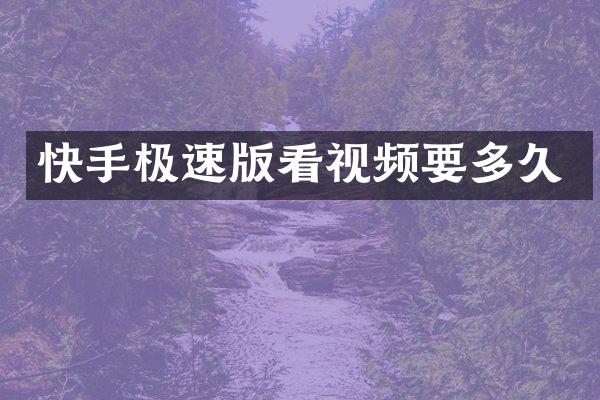 快手极速版看视频要多久
