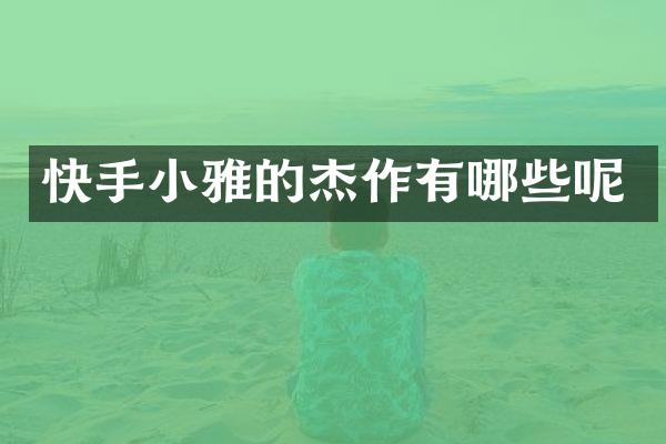 快手小雅的杰作有哪些呢