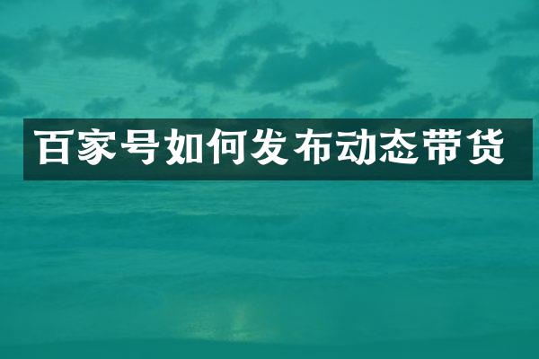 百家号如何发布动态带货