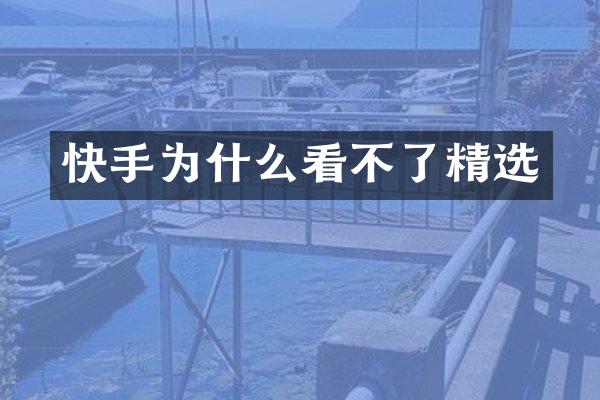 快手为什么看不了精选