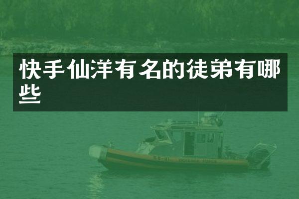 快手仙洋有名的徒弟有哪些