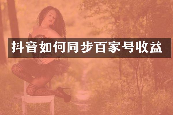 抖音如何同步百家号收益
