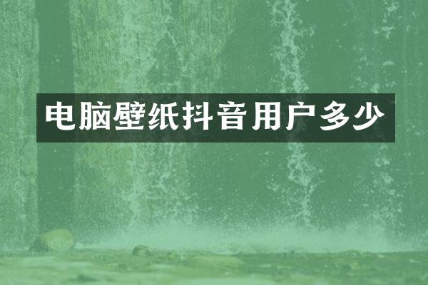 电脑壁纸抖音用户多少