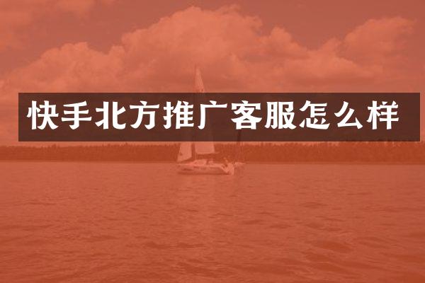 快手北方推广客服怎么样